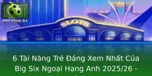 6 Tai Nang Tre Ang Xem Nhat Cua Big Six Ngoai Hang Anh 202526 Nhung Mua Giai Se Inh Hinh Tuong Lai B