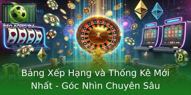 Bảng Xếp Hạng và Thống Kê Mới Nhất - Góc Nhìn Chuyên Sâu