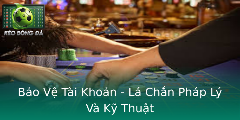 Bảo Vệ Tài Khoản - Lá Chắn Pháp Lý Và Kỹ Thuật