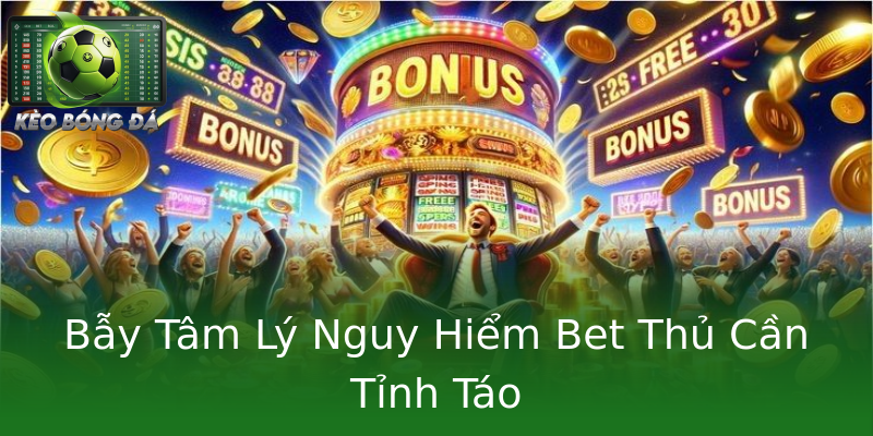 Bẫy Tâm Lý Nguy Hiểm Bet Thủ Cần Tỉnh Táo