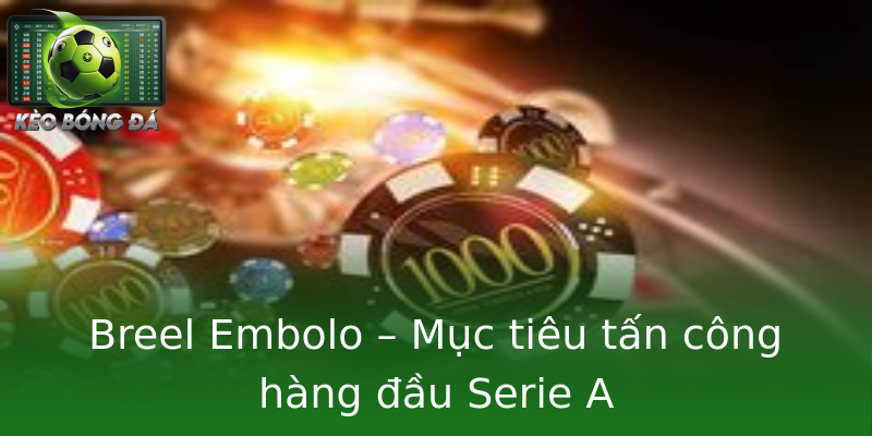Breel Embolo – Mục tiêu tấn công hàng đầu Serie A