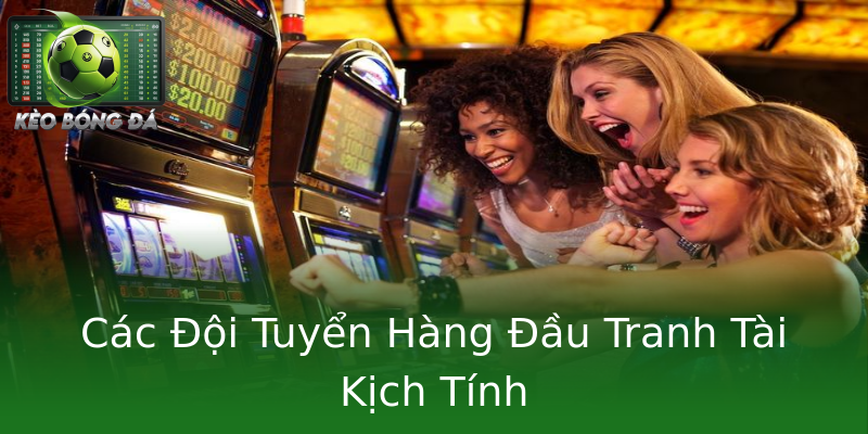 Các Đội Tuyển Hàng Đầu Tranh Tài Kịch Tính