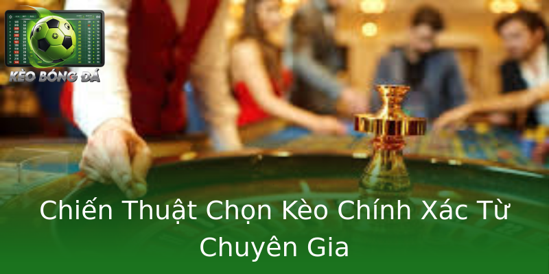 Chiến Thuật Chọn Kèo Chính Xác Từ Chuyên Gia