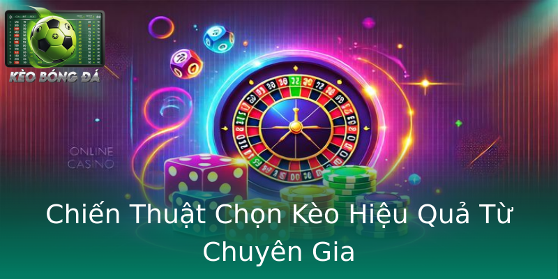Chiến Thuật Chọn Kèo Hiệu Quả Từ Chuyên Gia