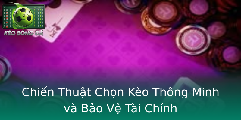 Chiến Thuật Chọn Kèo Thông Minh và Bảo Vệ Tài Chính
