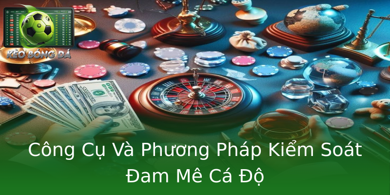 Công Cụ Và Phương Pháp Kiểm Soát Đam Mê Cá Độ