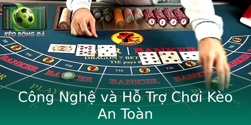 Công Nghệ và Hỗ Trợ Chơi Kèo An Toàn