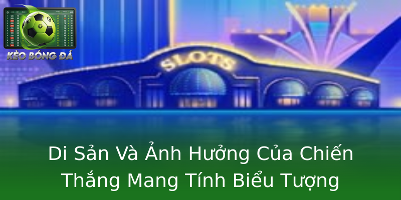 Di Sản Và Ảnh Hưởng Của Chiến Thắng Mang Tính Biểu Tượng