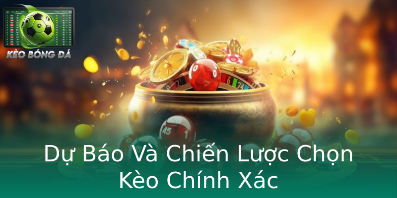 Dự Báo Và Chiến Lược Chọn Kèo Chính Xác