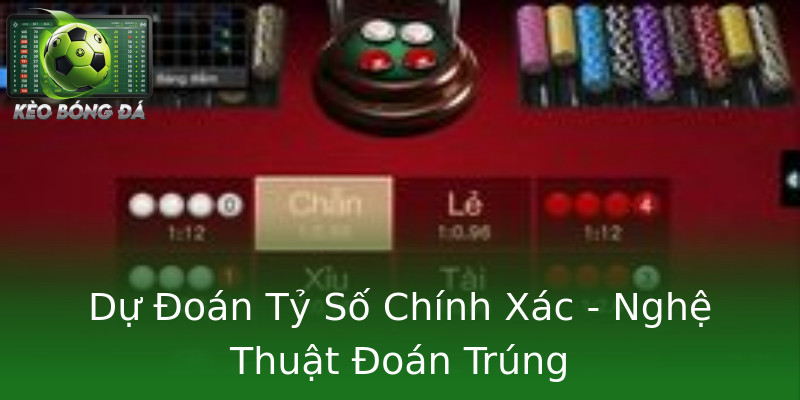 Dự Đoán Tỷ Số Chính Xác - Nghệ Thuật Đoán Trúng