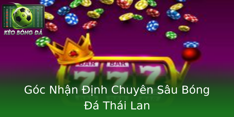 Góc Nhận Định Chuyên Sâu Bóng Đá Thái Lan