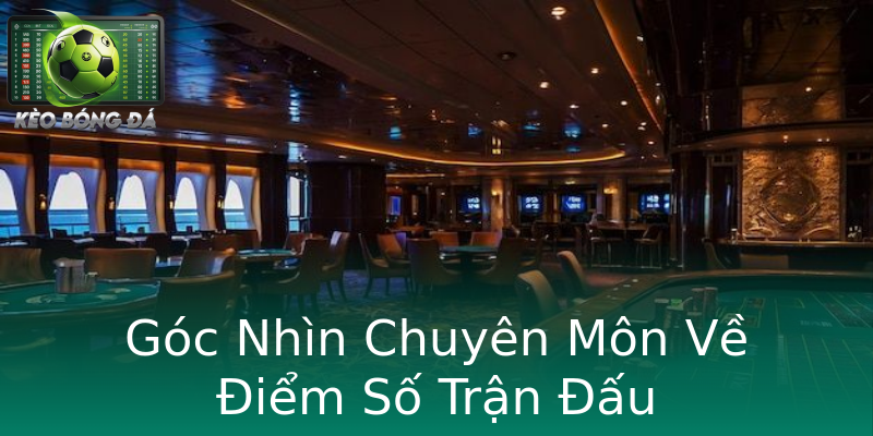 Góc Nhìn Chuyên Môn Về Điểm Số Trận Đấu