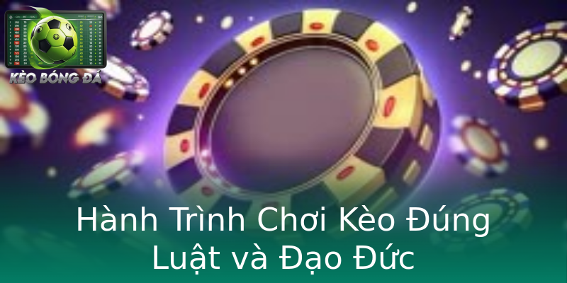 Hành Trình Chơi Kèo Đúng Luật và Đạo Đức