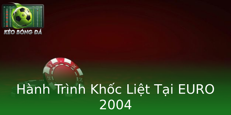 Hành Trình Khốc Liệt Tại EURO 2004