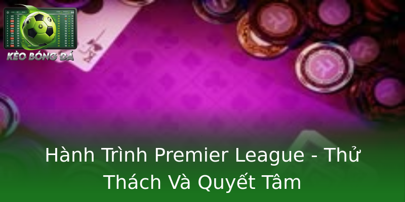 Hành Trình Premier League - Thử Thách Và Quyết Tâm