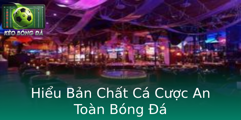 Hiểu Bản Chất Cá Cược An Toàn Bóng Đá