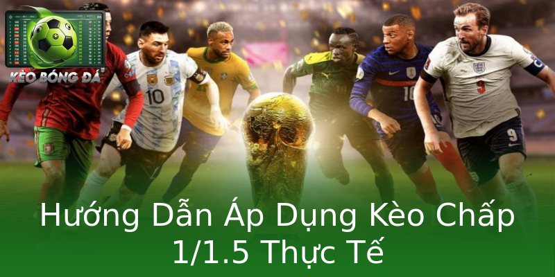 Hướng Dẫn Áp Dụng Kèo Chấp 1/1.5 Thực Tế