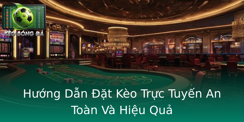 Hướng Dẫn Đặt Kèo Trực Tuyến An Toàn Và Hiệu Quả