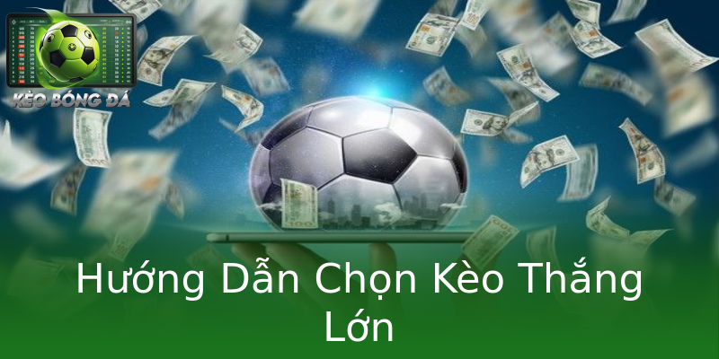 Hướng Dẫn Chọn Kèo Thắng Lớn