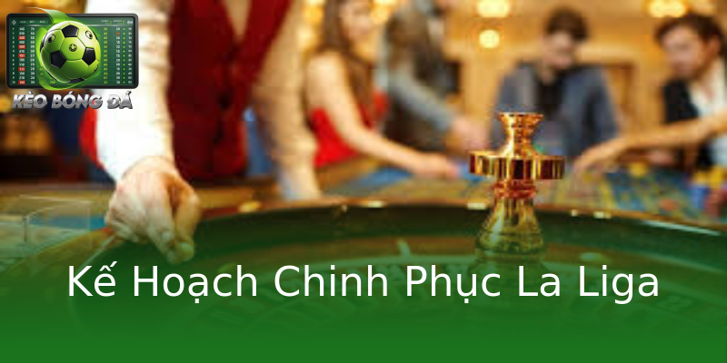 Kế Hoạch Chinh Phục La Liga