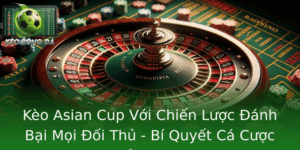Keo Asian Cup Voi Chien Luoc Anh Bai Moi Oi Thu Bi Quyet Ca Cuoc Inh Cao