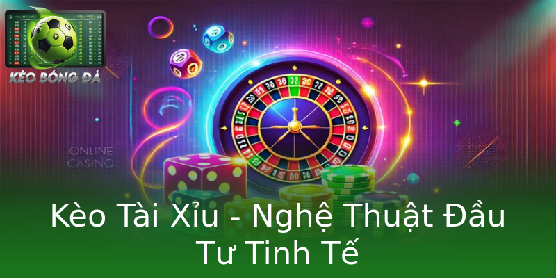 Kèo Tài Xỉu - Nghệ Thuật Đầu Tư Tinh Tế