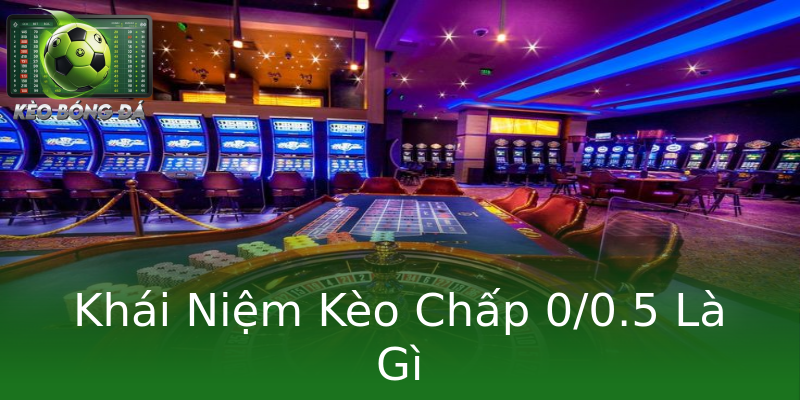 Khái Niệm Kèo Chấp 0/0.5 Là Gì