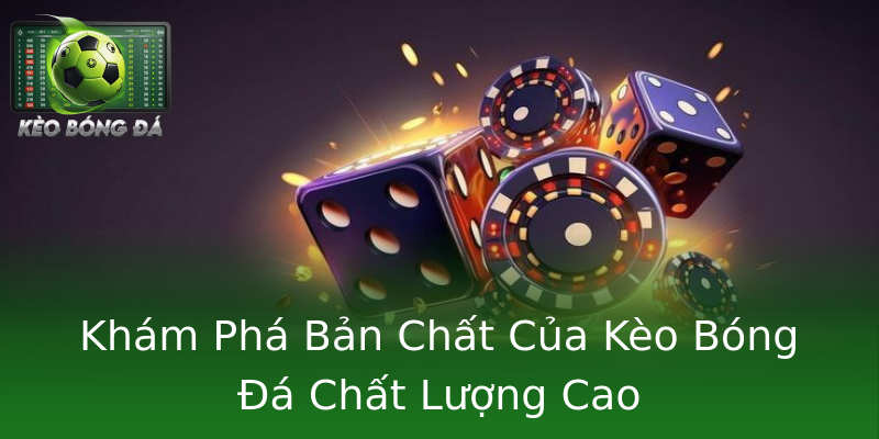 Khám Phá Bản Chất Của Kèo Bóng Đá Chất Lượng Cao