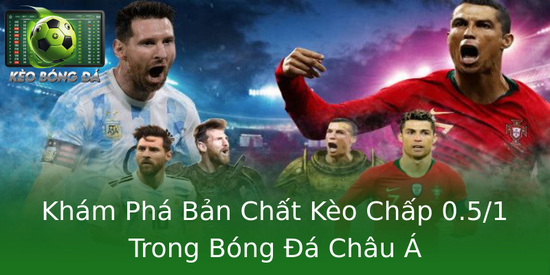 Khám Phá Bản Chất Kèo Chấp 0.5/1 Trong Bóng Đá Châu Á