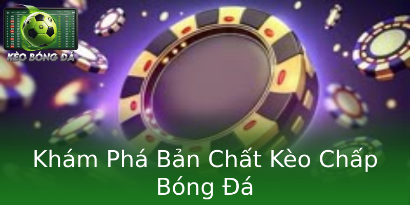 Khám Phá Bản Chất Kèo Chấp Bóng Đá
