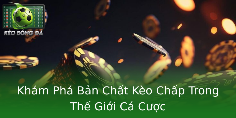 Khám Phá Bản Chất Kèo Chấp Trong Thế Giới Cá Cược