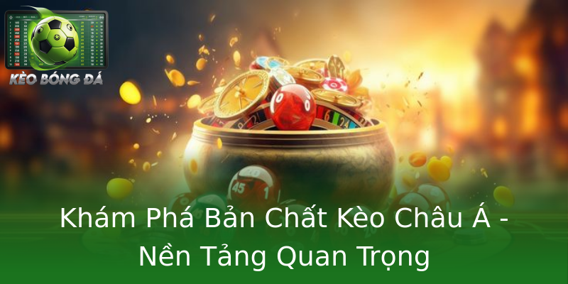 Khám Phá Bản Chất Kèo Châu Á - Nền Tảng Quan Trọng
