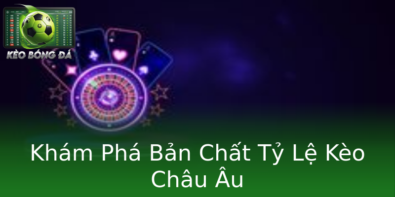 Khám Phá Bản Chất Tỷ Lệ Kèo Châu Âu