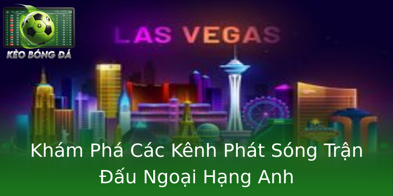 Khám Phá Các Kênh Phát Sóng Trận Đấu Ngoại Hạng Anh
