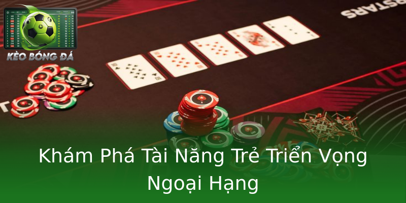 Khám Phá Tài Năng Trẻ Triển Vọng Ngoại Hạng