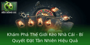 Kham Pha The Gioi Keo Nha Cai Bi Quyet At Tan Nhien Hieu Qua Trong Bong A