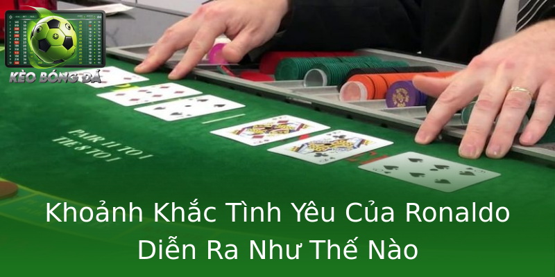 Khoảnh Khắc Tình Yêu Của Ronaldo Diễn Ra Như Thế Nào