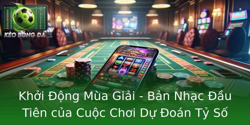 Khởi Động Mùa Giải - Bản Nhạc Đầu Tiên của Cuộc Chơi Dự Đoán Tỷ Số Premier League