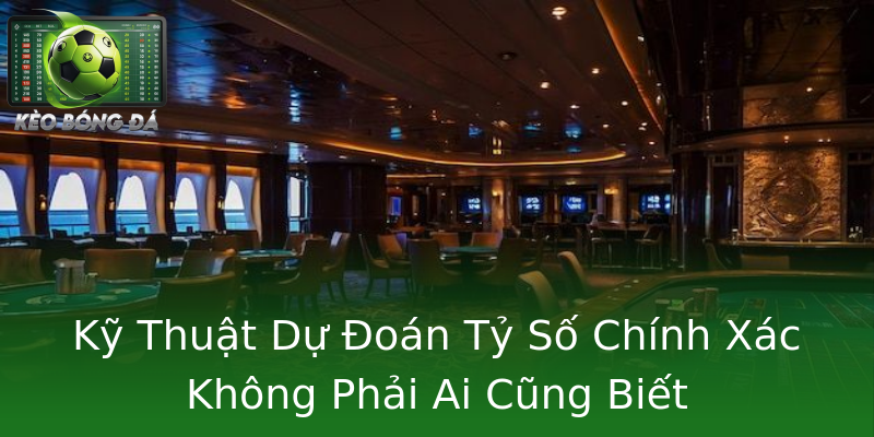 Kỹ Thuật Dự Đoán Tỷ Số Chính Xác Không Phải Ai Cũng Biết