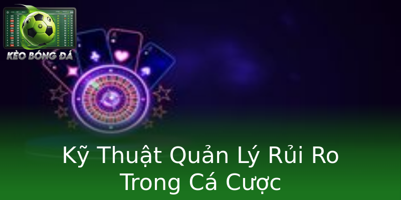 Kỹ Thuật Quản Lý Rủi Ro Trong Cá Cược