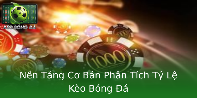 Nền Tảng Cơ Bản Phân Tích Tỷ Lệ Kèo Bóng Đá