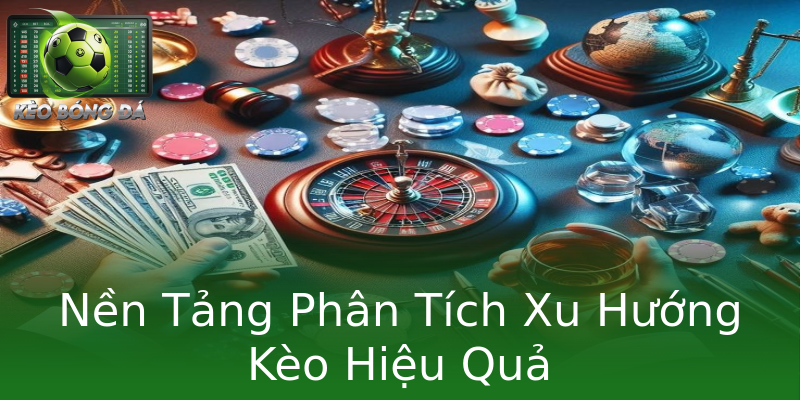 Nền Tảng Phân Tích Xu Hướng Kèo Hiệu Quả