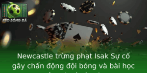 Newcastle Trung Phat Isak Su Co Gay Chan Ong Oi Bong Va Bai Hoc At Gia Ve Ky Luat