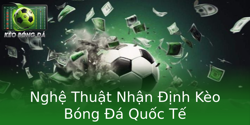 Nghệ Thuật Nhận Định Kèo Bóng Đá Quốc Tế
