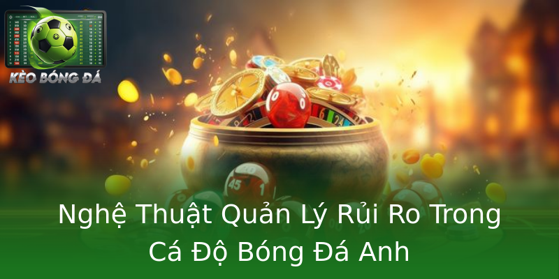 Nghệ Thuật Quản Lý Rủi Ro Trong Cá Độ Bóng Đá Anh