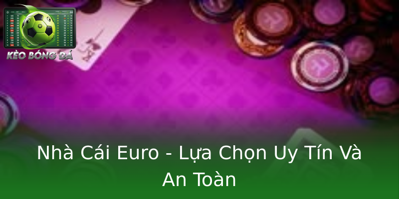 Nhà Cái Euro - Lựa Chọn Uy Tín Và An Toàn