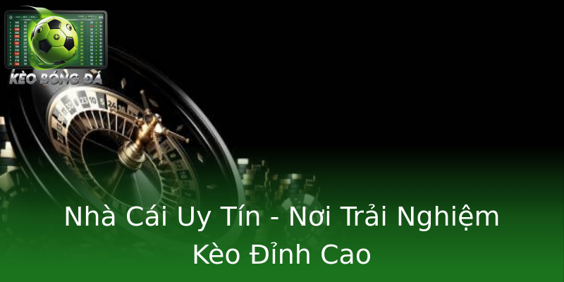 Nhà Cái Uy Tín - Nơi Trải Nghiệm Kèo Đỉnh Cao