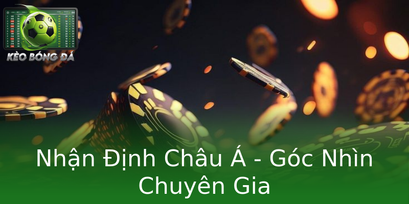 Nhận Định Châu Á - Góc Nhìn Chuyên Gia