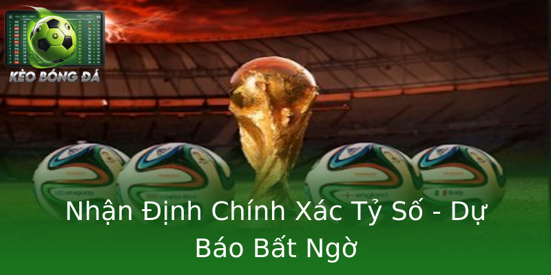 Nhận Định Chính Xác Tỷ Số - Dự Báo Bất Ngờ