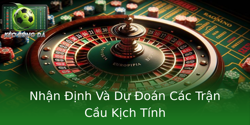 Nhận Định Và Dự Đoán Các Trận Cầu Kịch Tính